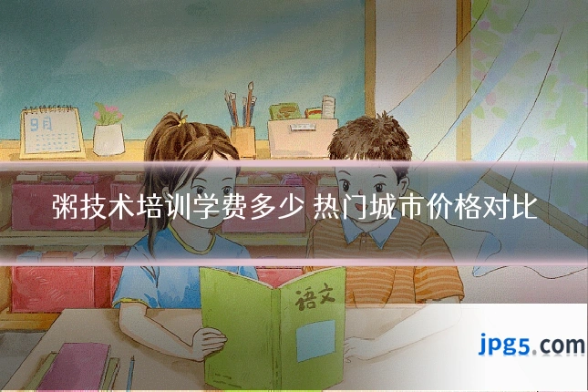 粥技术培训学费多少 热门城市价格对比