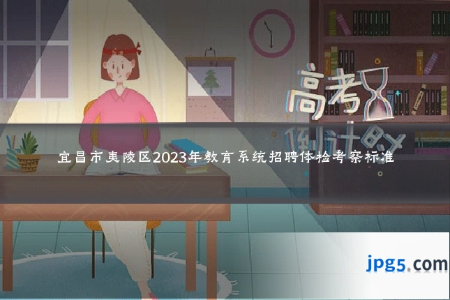 宜昌市夷陵区2023年教育系统招聘体检考察标准