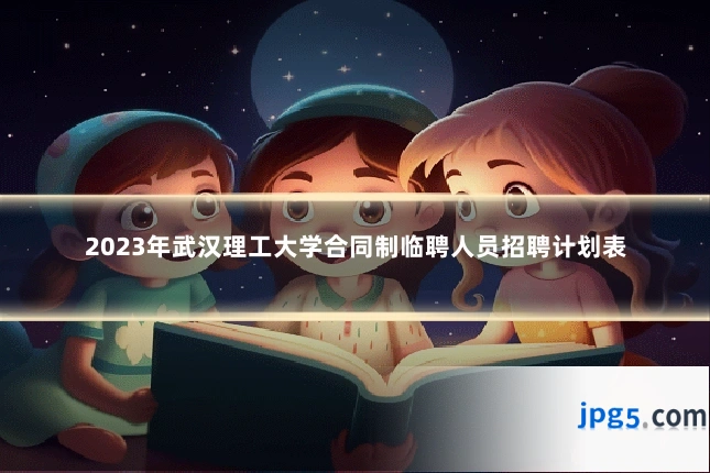 2023年武汉理工大学合同制临聘人员招聘计划表