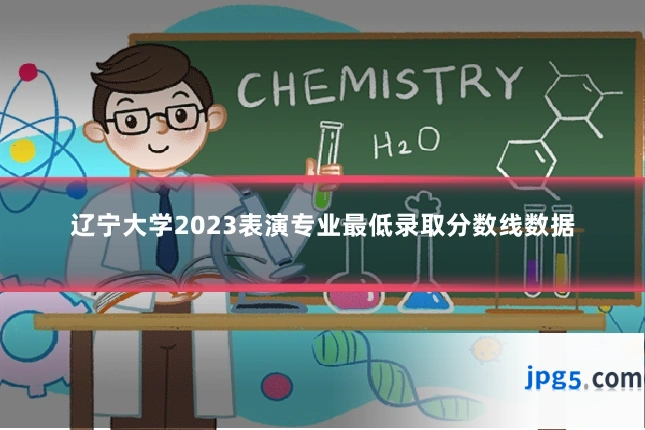 辽宁大学2023表演专业最低录取分数线数据