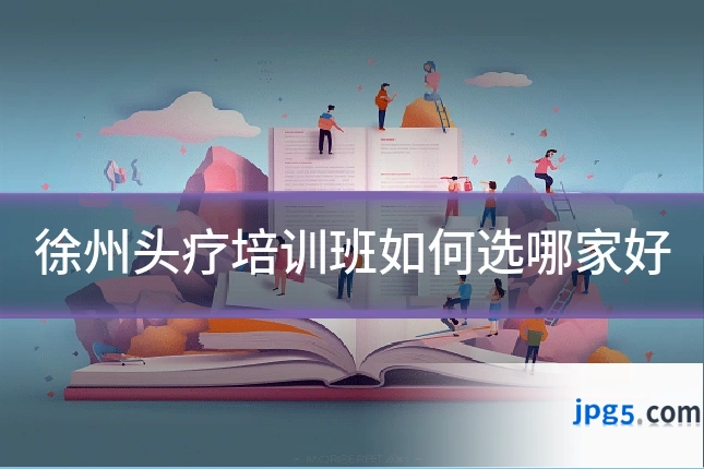 徐州头疗培训班如何选哪家好