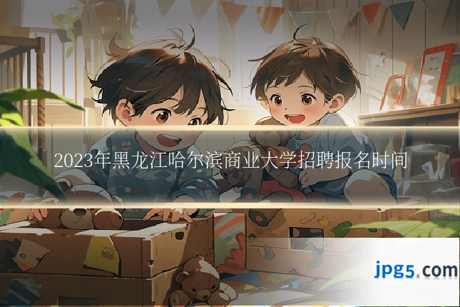 2023年黑龙江哈尔滨商业大学招聘报名时间