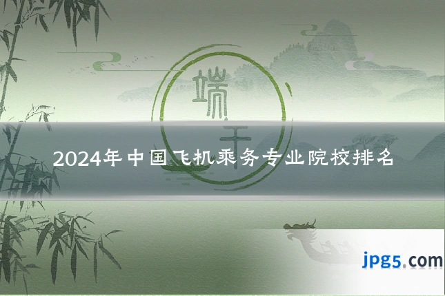 2024年中国飞机乘务专业院校排名