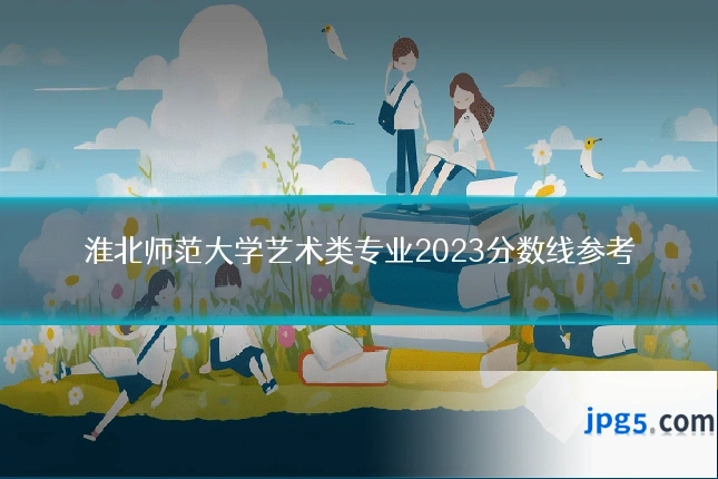 淮北师范大学艺术类专业2023分数线参考