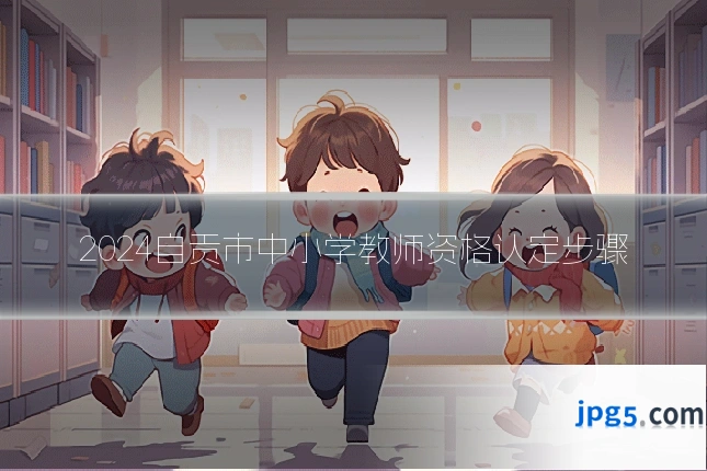 2024自贡市中小学教师资格认定步骤