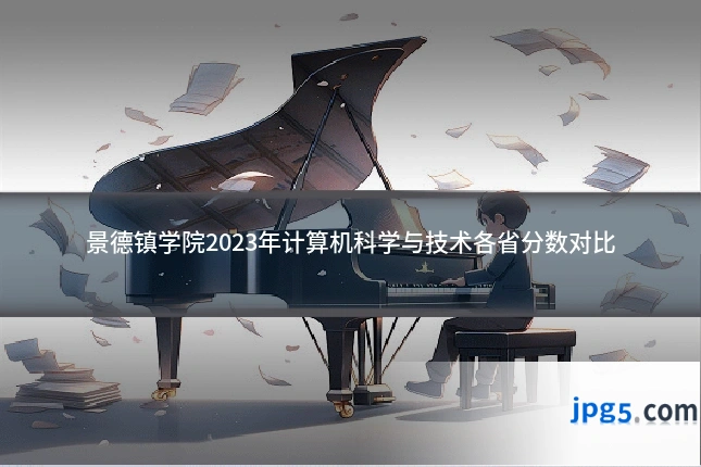 景德镇学院2023年计算机科学与技术各省分数对比