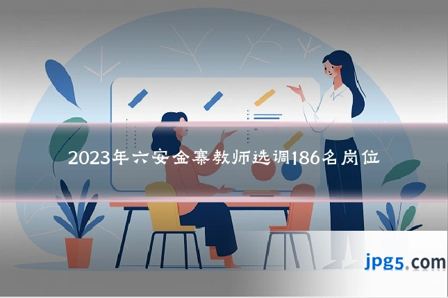 2023年六安金寨教师选调186名岗位