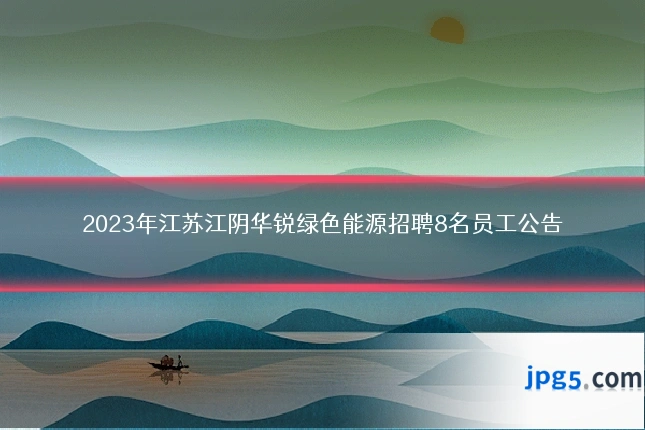 2023年江苏江阴华锐绿色能源招聘8名员工公告