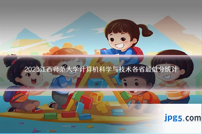 2023江西师范大学计算机科学与技术各省最低分统计