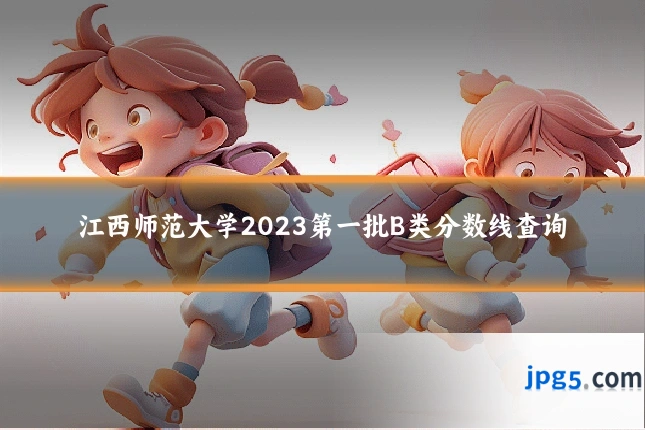 江西师范大学2023第一批B类分数线查询
