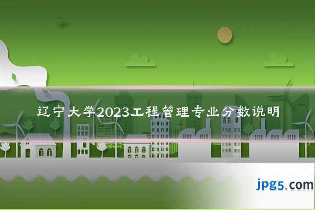 辽宁大学2023工程管理专业分数说明