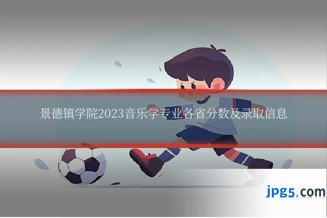景德镇学院2023音乐学专业各省分数及录取信息