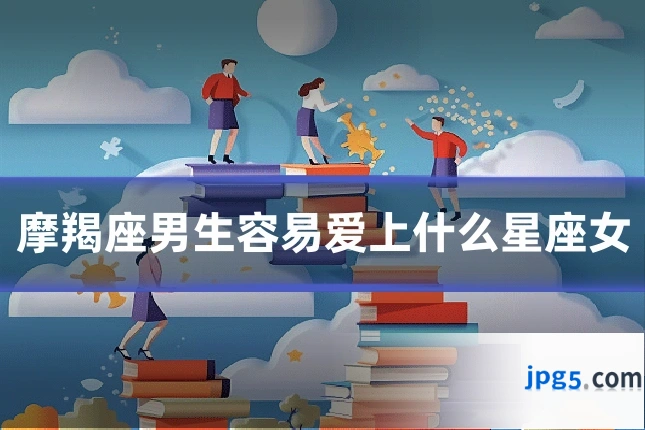 摩羯座男生容易爱上什么星座女