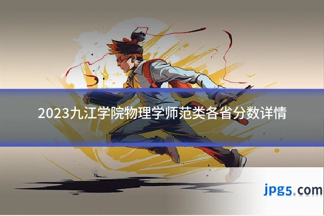 2023九江学院物理学师范类各省分数详情