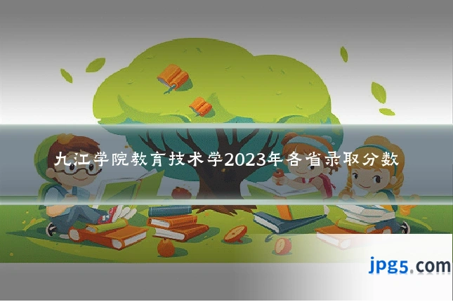 九江学院教育技术学2023年各省录取分数