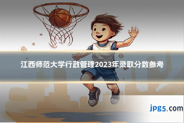 江西师范大学行政管理2023年录取分数参考
