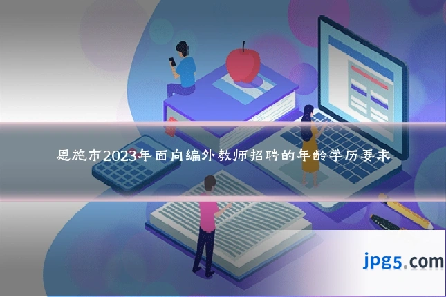恩施市2023年面向编外教师招聘的年龄学历要求