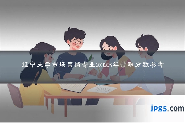 辽宁大学市场营销专业2023年录取分数参考