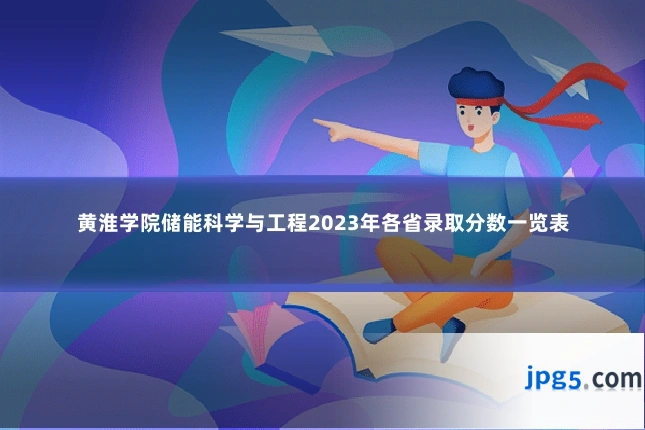 黄淮学院储能科学与工程2023年各省录取分数一览表