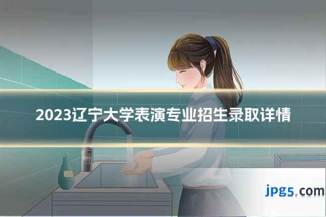 2023辽宁大学表演专业招生录取详情