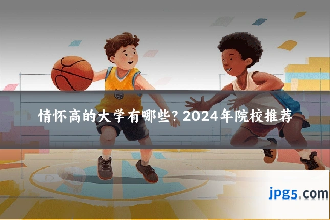 情怀高的大学有哪些？2024年院校推荐