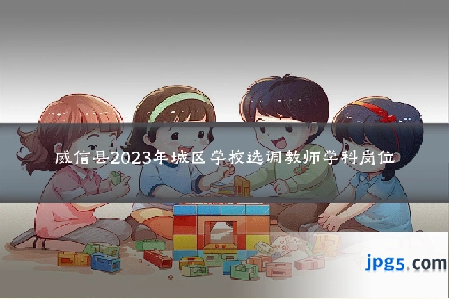 威信县2023年城区学校选调教师学科岗位