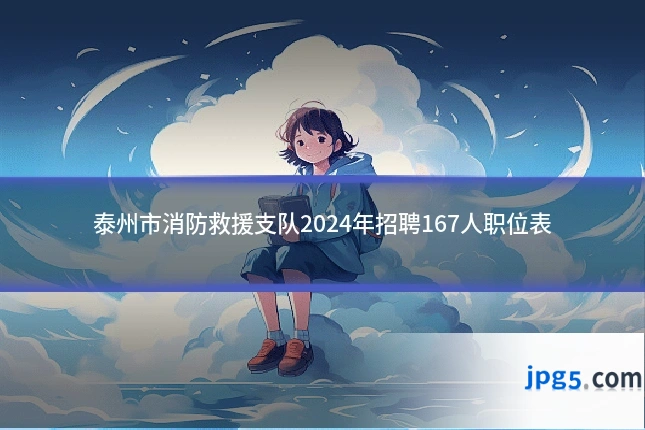 泰州市消防救援支队2024年招聘167人职位表