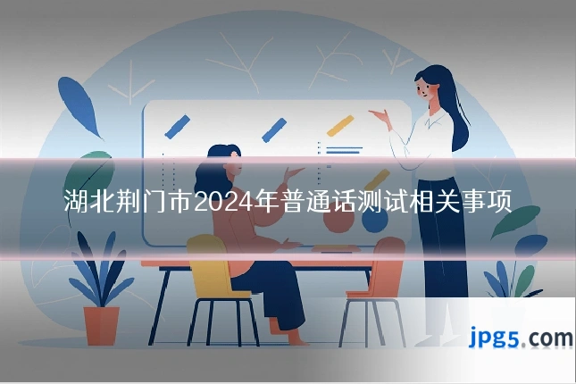 湖北荆门市2024年普通话测试相关事项