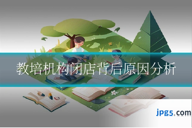教培机构闭店背后原因分析