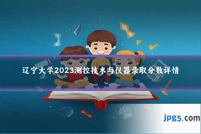 辽宁大学2023测控技术与仪器录取分数详情
