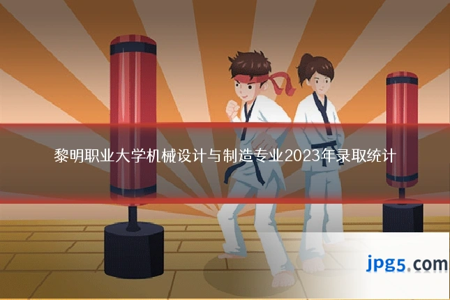 黎明职业大学机械设计与制造专业2023年录取统计
