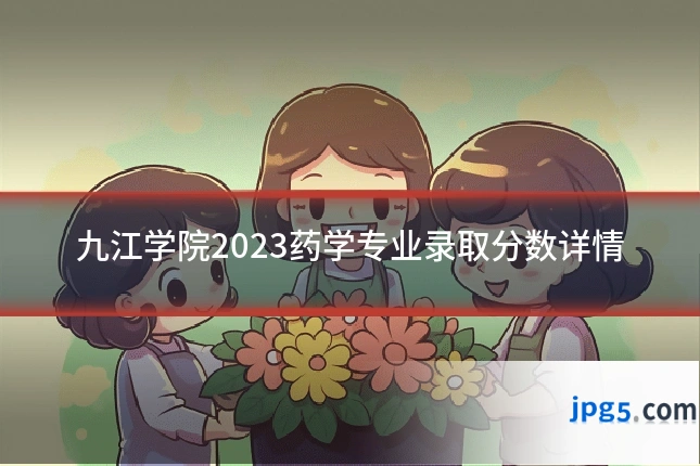 九江学院2023药学专业录取分数详情