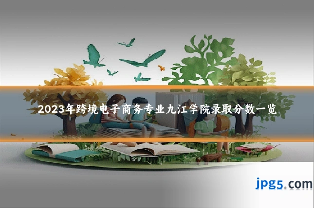 2023年跨境电子商务专业九江学院录取分数一览