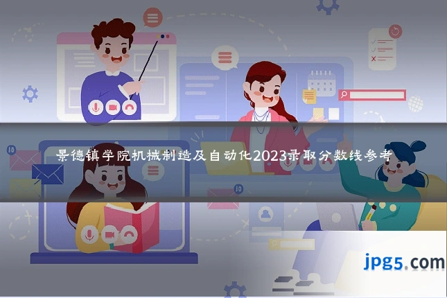 景德镇学院机械制造及自动化2023录取分数线参考