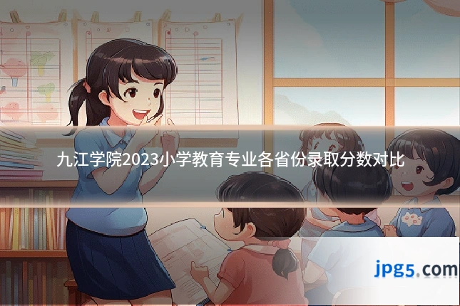 九江学院2023小学教育专业各省份录取分数对比