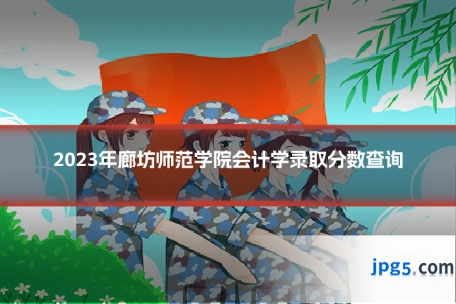 2023年廊坊师范学院会计学录取分数查询