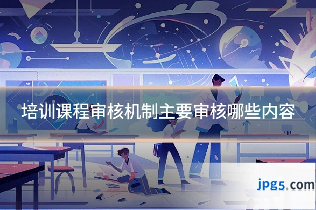 培训课程审核机制主要审核哪些内容