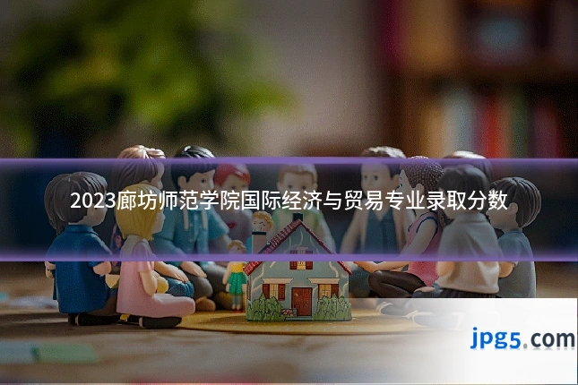 2023廊坊师范学院国际经济与贸易专业录取分数