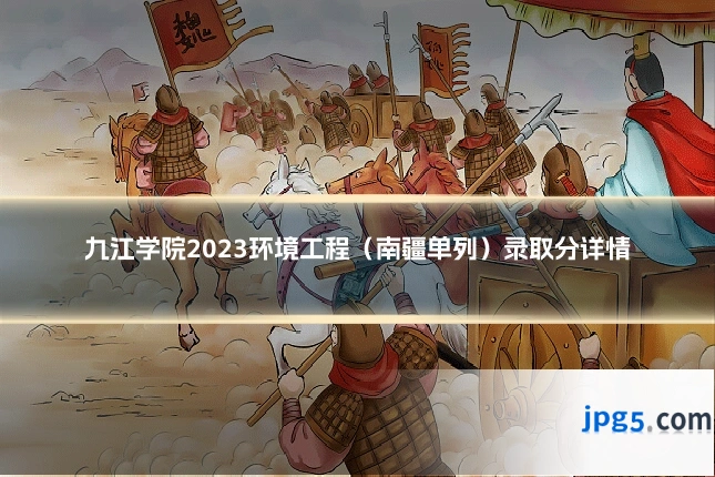 九江学院2023环境工程(南疆单列)录取分详情