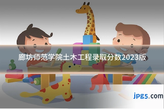廊坊师范学院土木工程录取分数2023版