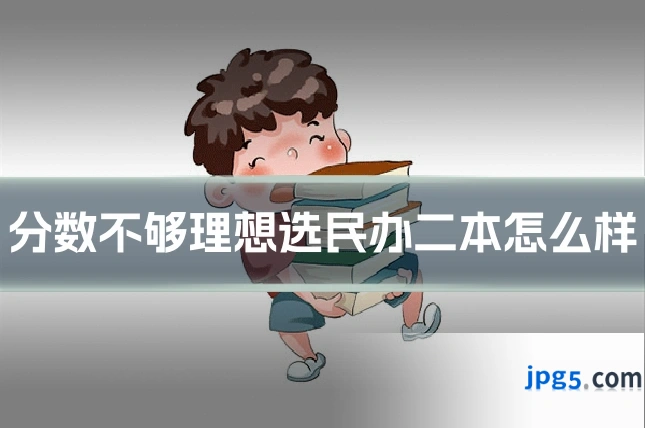 分数不够理想选民办二本怎么样