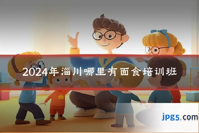 2024年淄川哪里有面食培训班