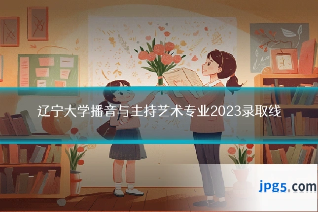 辽宁大学播音与主持艺术专业2023录取线