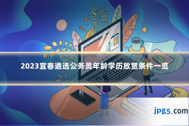 2023宜春遴选公务员年龄学历放宽条件一览