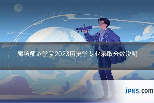 廊坊师范学院2023历史学专业录取分数说明