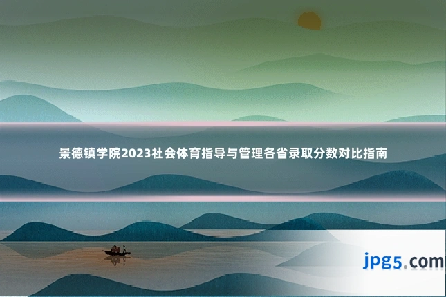 景德镇学院2023社会体育指导与管理各省录取分数对比指南