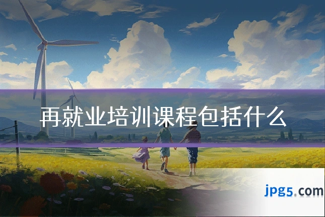 再就业培训课程包括什么