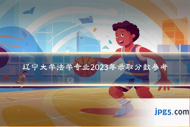 辽宁大学法学专业2023年录取分数参考