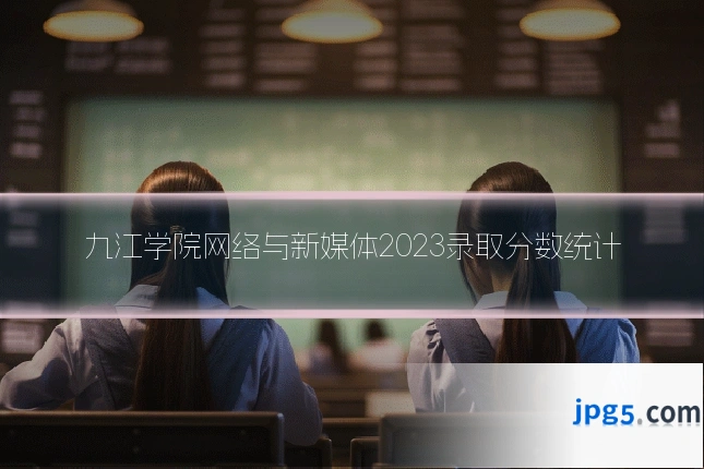 九江学院网络与新媒体2023录取分数统计