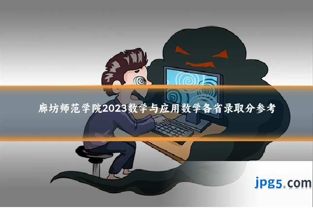 廊坊师范学院2023数学与应用数学各省录取分参考